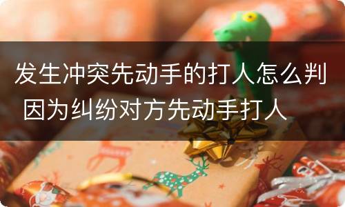 发生冲突先动手的打人怎么判 因为纠纷对方先动手打人
