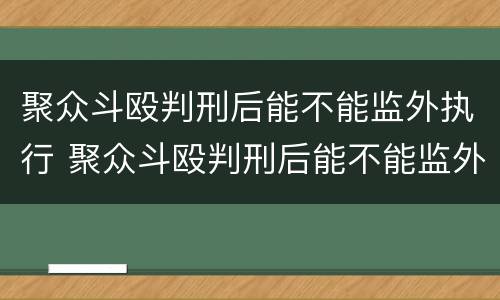 聚众斗殴判刑后能不能监外执行 聚众斗殴判刑后能不能监外执行呢