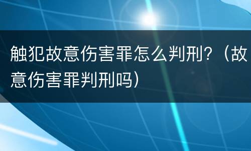 触犯故意伤害罪怎么判刑?（故意伤害罪判刑吗）