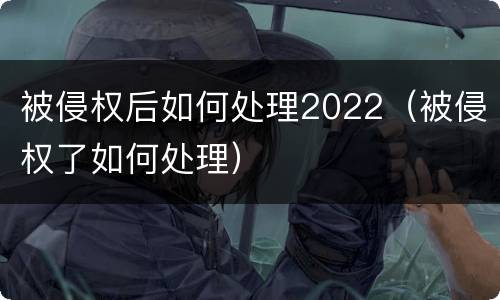 被侵权后如何处理2022（被侵权了如何处理）