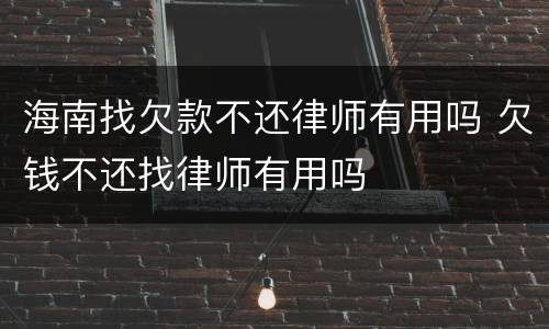 海南找欠款不还律师有用吗 欠钱不还找律师有用吗