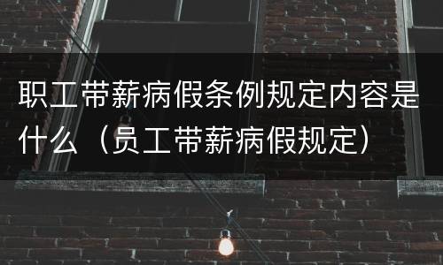 职工带薪病假条例规定内容是什么（员工带薪病假规定）