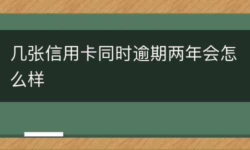 几张信用卡同时逾期两年会怎么样