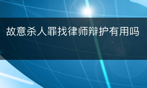 故意杀人罪找律师辩护有用吗