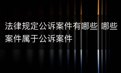 法律规定公诉案件有哪些 哪些案件属于公诉案件