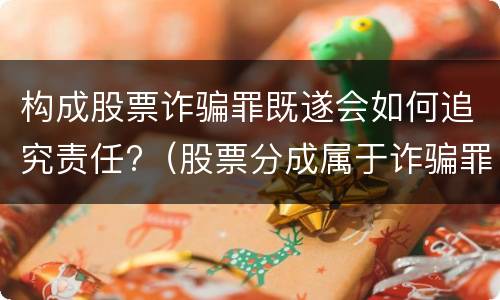 构成股票诈骗罪既遂会如何追究责任?（股票分成属于诈骗罪吗）
