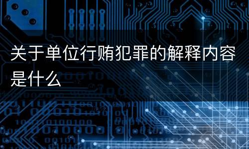 关于单位行贿犯罪的解释内容是什么