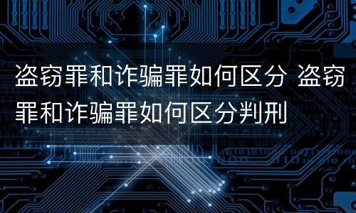 盗窃罪和诈骗罪如何区分 盗窃罪和诈骗罪如何区分判刑