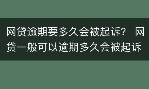 网贷逾期要多久会被起诉？ 网贷一般可以逾期多久会被起诉