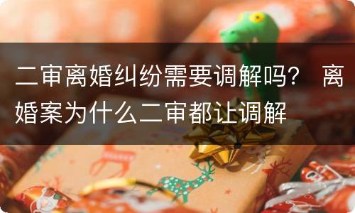 二审离婚纠纷需要调解吗？ 离婚案为什么二审都让调解