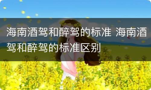 海南酒驾和醉驾的标准 海南酒驾和醉驾的标准区别