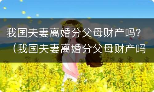 我国夫妻离婚分父母财产吗？（我国夫妻离婚分父母财产吗怎么分）