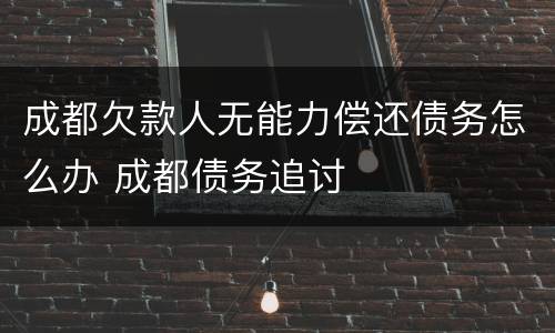 成都欠款人无能力偿还债务怎么办 成都债务追讨