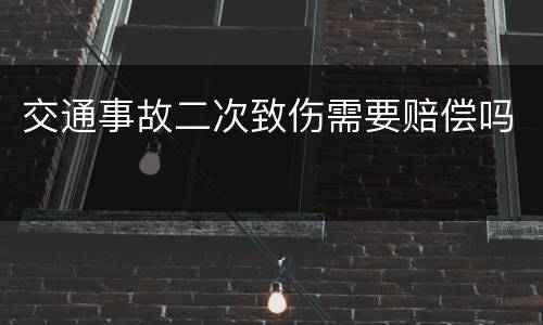 交通事故二次致伤需要赔偿吗
