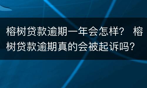 榕树贷款逾期一年会怎样？ 榕树贷款逾期真的会被起诉吗?