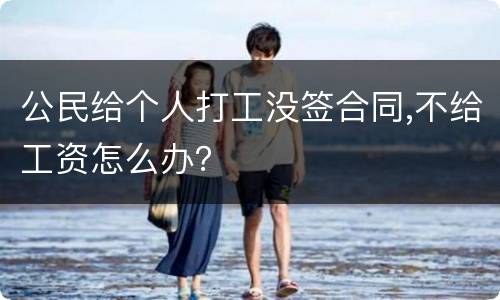 公民给个人打工没签合同,不给工资怎么办？