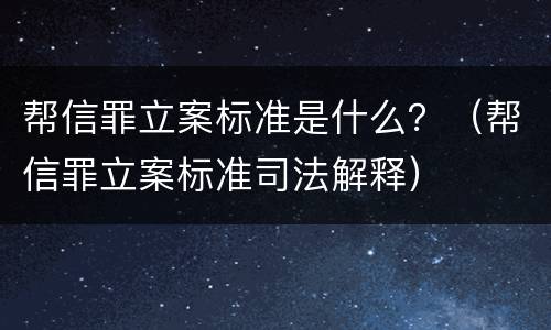 帮信罪立案标准是什么？（帮信罪立案标准司法解释）