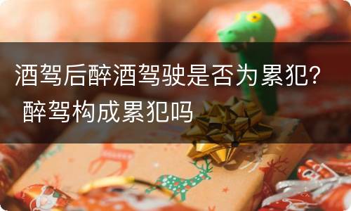 酒驾后醉酒驾驶是否为累犯？ 醉驾构成累犯吗