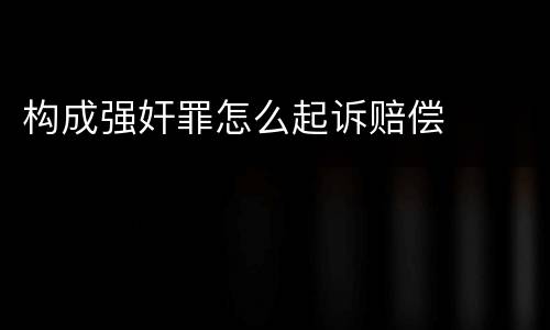 构成强奸罪怎么起诉赔偿