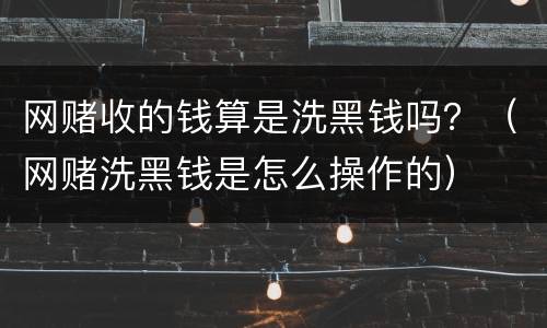 网赌收的钱算是洗黑钱吗？（网赌洗黑钱是怎么操作的）