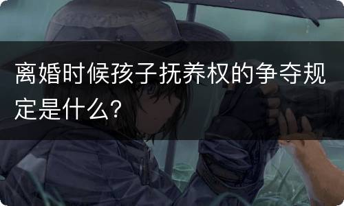 离婚时候孩子抚养权的争夺规定是什么？