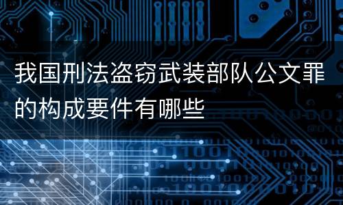 我国刑法盗窃武装部队公文罪的构成要件有哪些