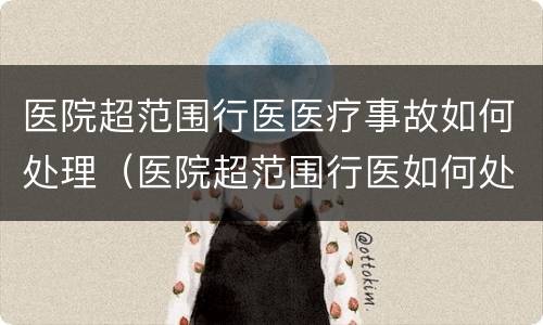 医院超范围行医医疗事故如何处理（医院超范围行医如何处罚）