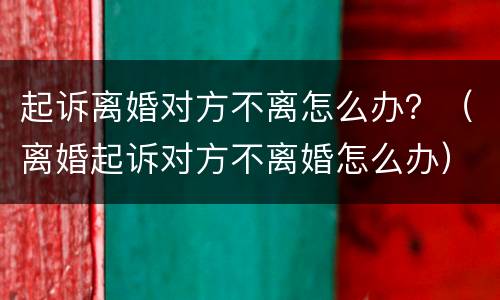 起诉离婚对方不离怎么办？（离婚起诉对方不离婚怎么办）