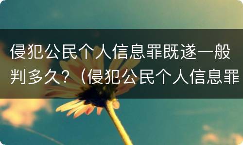 侵犯公民个人信息罪既遂一般判多久?（侵犯公民个人信息罪最高处几年有期徒刑）