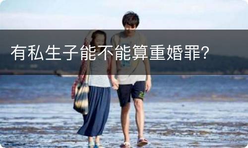 有私生子能不能算重婚罪？