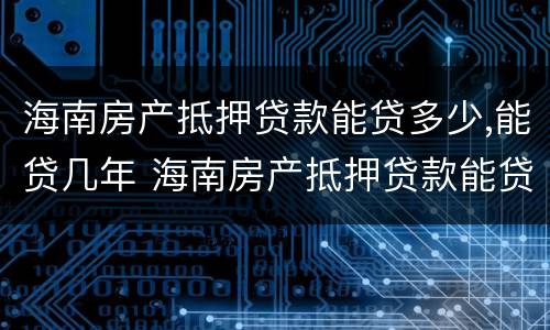 海南房产抵押贷款能贷多少,能贷几年 海南房产抵押贷款能贷多少,能贷几年