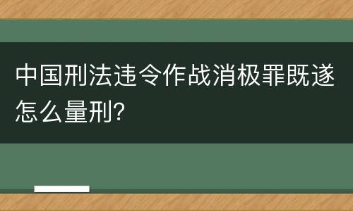 中国刑法违令作战消极罪既遂怎么量刑？