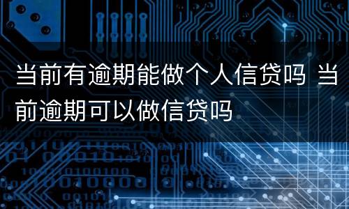 当前有逾期能做个人信贷吗 当前逾期可以做信贷吗