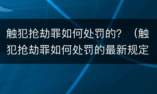 触犯抢劫罪如何处罚的？（触犯抢劫罪如何处罚的最新规定）