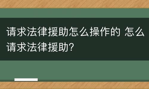 请求法律援助怎么操作的 怎么请求法律援助?