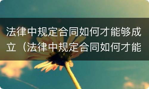 法律中规定合同如何才能够成立（法律中规定合同如何才能够成立呢）