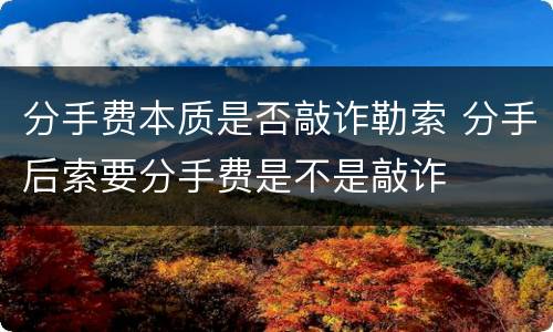 分手费本质是否敲诈勒索 分手后索要分手费是不是敲诈