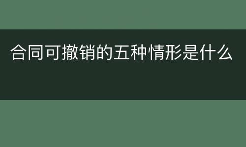 合同可撤销的五种情形是什么