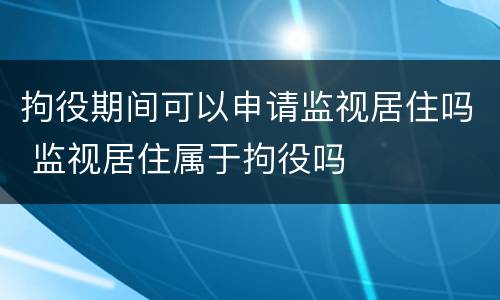拘役期间可以申请监视居住吗 监视居住属于拘役吗
