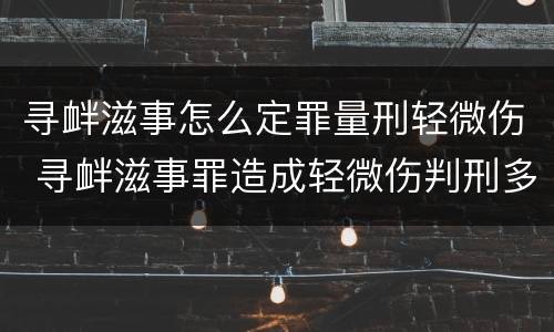 寻衅滋事怎么定罪量刑轻微伤 寻衅滋事罪造成轻微伤判刑多久