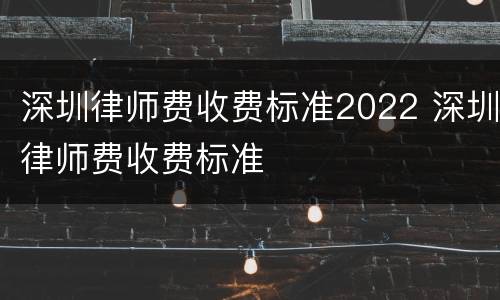深圳律师费收费标准2022 深圳律师费收费标准