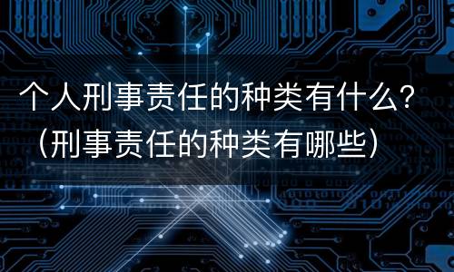 个人刑事责任的种类有什么？（刑事责任的种类有哪些）
