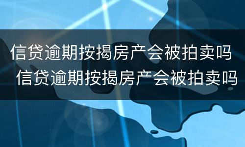 信贷逾期按揭房产会被拍卖吗 信贷逾期按揭房产会被拍卖吗怎么办