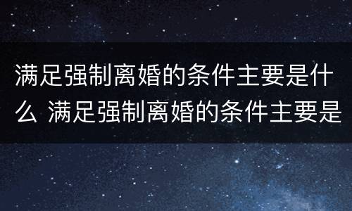 满足强制离婚的条件主要是什么 满足强制离婚的条件主要是什么原因