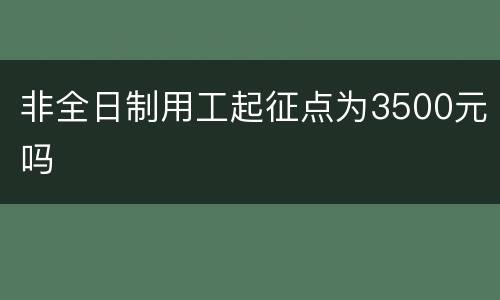 非全日制用工起征点为3500元吗