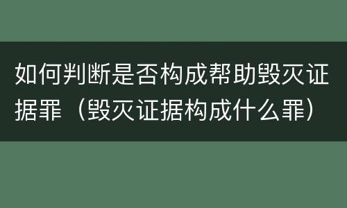 如何判断是否构成帮助毁灭证据罪（毁灭证据构成什么罪）