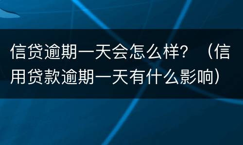 信贷逾期一天会怎么样？（信用贷款逾期一天有什么影响）