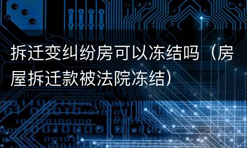 拆迁变纠纷房可以冻结吗（房屋拆迁款被法院冻结）