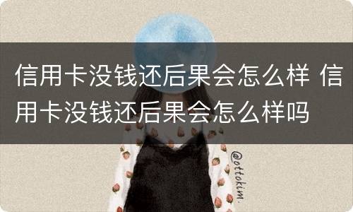 信用卡没钱还后果会怎么样 信用卡没钱还后果会怎么样吗
