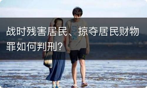 战时残害居民、掠夺居民财物罪如何判刑?
